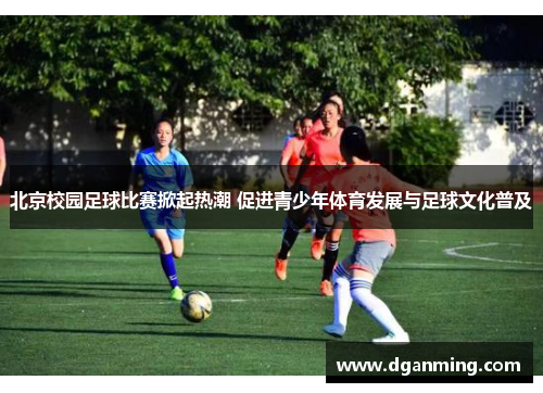 北京校园足球比赛掀起热潮 促进青少年体育发展与足球文化普及