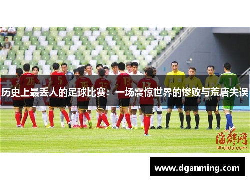 历史上最丢人的足球比赛：一场震惊世界的惨败与荒唐失误